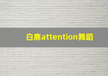 白鹿attention舞蹈