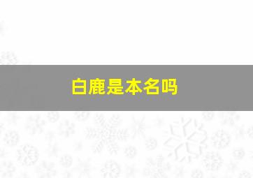 白鹿是本名吗