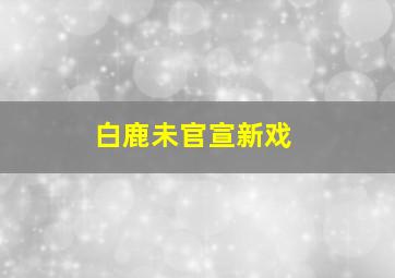 白鹿未官宣新戏