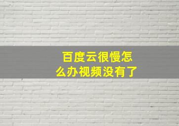 百度云很慢怎么办视频没有了