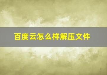 百度云怎么样解压文件