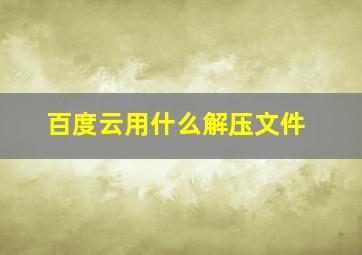 百度云用什么解压文件