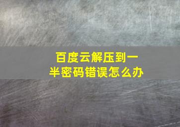 百度云解压到一半密码错误怎么办