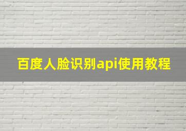 百度人脸识别api使用教程