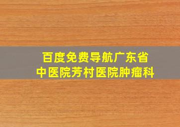 百度免费导航广东省中医院芳村医院肿瘤科