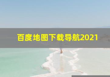 百度地图下载导航2021