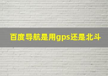 百度导航是用gps还是北斗