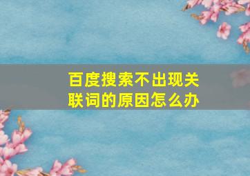 百度搜索不出现关联词的原因怎么办