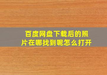 百度网盘下载后的照片在哪找到呢怎么打开