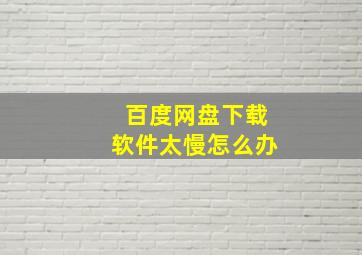 百度网盘下载软件太慢怎么办