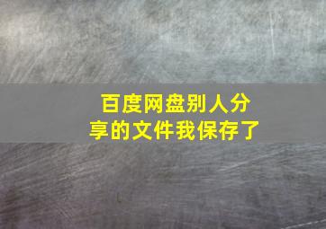 百度网盘别人分享的文件我保存了