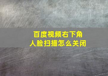 百度视频右下角人脸扫描怎么关闭