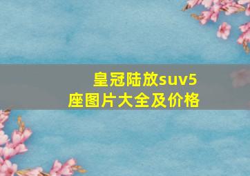 皇冠陆放suv5座图片大全及价格