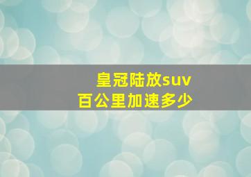 皇冠陆放suv百公里加速多少