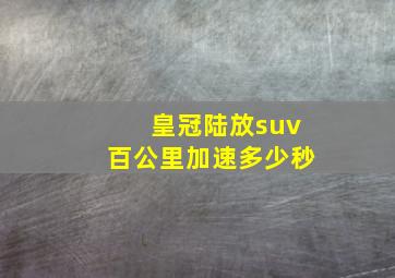 皇冠陆放suv百公里加速多少秒