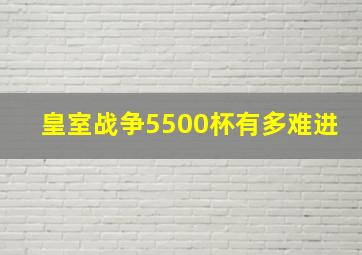 皇室战争5500杯有多难进