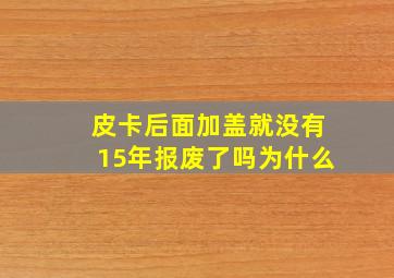 皮卡后面加盖就没有15年报废了吗为什么