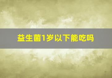 益生菌1岁以下能吃吗