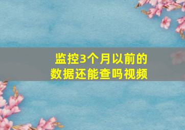 监控3个月以前的数据还能查吗视频