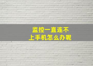 监控一直连不上手机怎么办呢