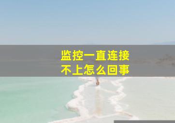 监控一直连接不上怎么回事