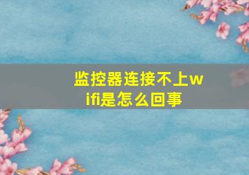 监控器连接不上wifi是怎么回事