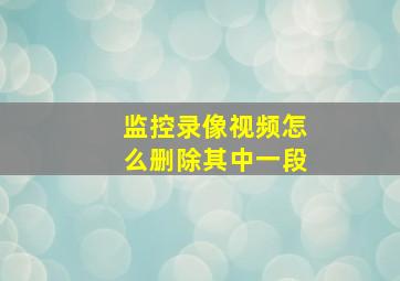 监控录像视频怎么删除其中一段