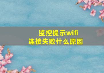 监控提示wifi连接失败什么原因