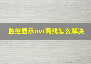 监控显示nvr离线怎么解决