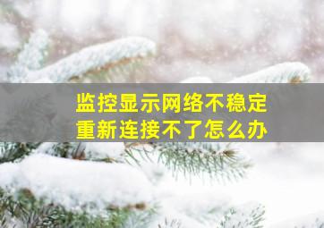 监控显示网络不稳定重新连接不了怎么办