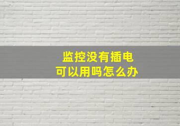 监控没有插电可以用吗怎么办