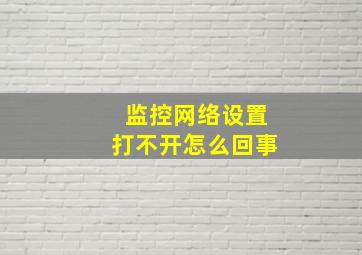 监控网络设置打不开怎么回事