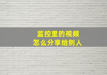 监控里的视频怎么分享给别人