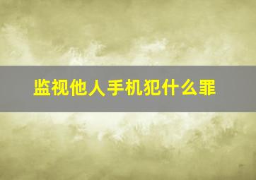 监视他人手机犯什么罪