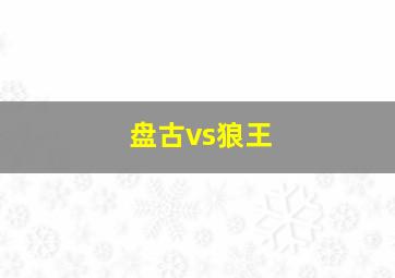 盘古vs狼王