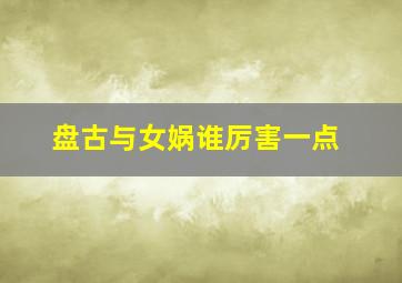 盘古与女娲谁厉害一点