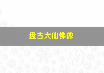 盘古大仙佛像