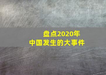 盘点2020年中国发生的大事件