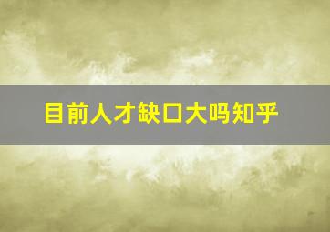 目前人才缺口大吗知乎