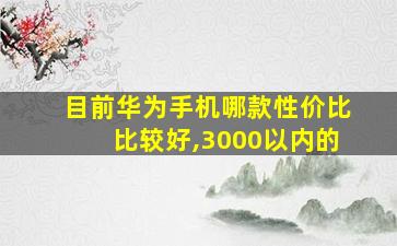 目前华为手机哪款性价比比较好,3000以内的