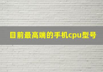 目前最高端的手机cpu型号