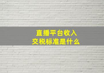 直播平台收入交税标准是什么