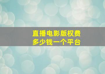 直播电影版权费多少钱一个平台