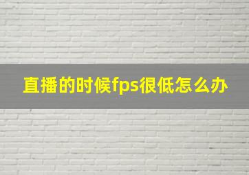 直播的时候fps很低怎么办