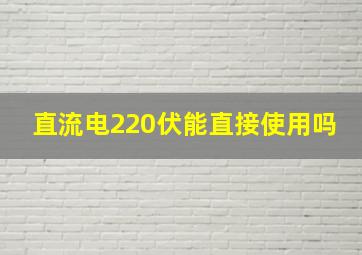 直流电220伏能直接使用吗