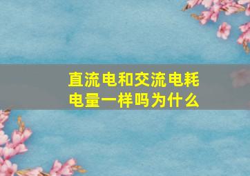 直流电和交流电耗电量一样吗为什么