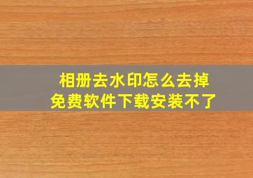 相册去水印怎么去掉免费软件下载安装不了