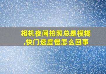 相机夜间拍照总是模糊,快门速度慢怎么回事