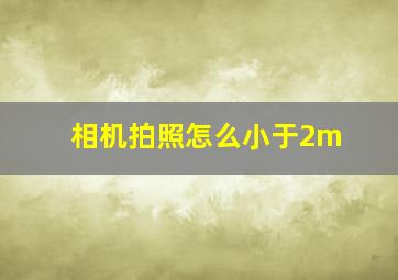 相机拍照怎么小于2m