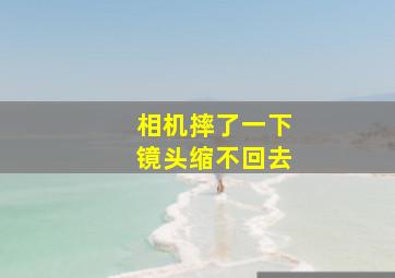 相机摔了一下镜头缩不回去